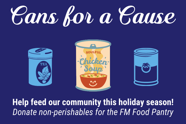 Cans for a Cause. Help feed our community this season! Donate non-perishables for the FM Food Pantry